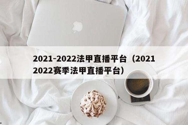 2021-2022法甲直播平台（20212022赛季法甲直播平台）