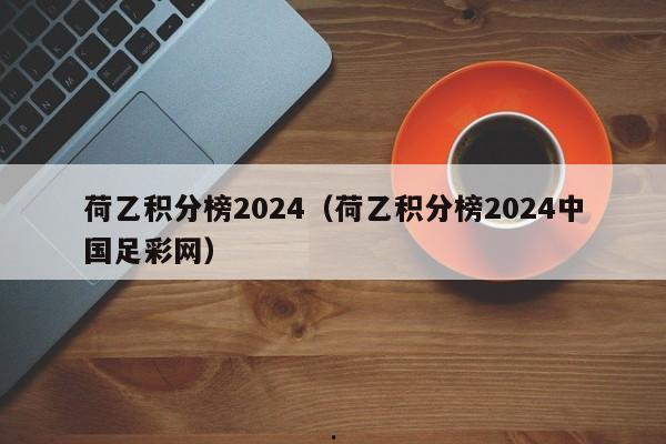 荷乙积分榜2024（荷乙积分榜2024中国足彩网）