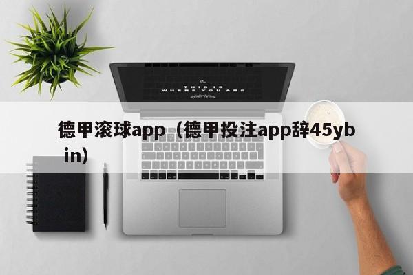 德甲滚球app（德甲投注app辞45yb in）