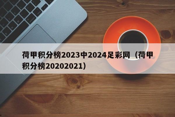 荷甲积分榜2023中2024足彩网（荷甲积分榜20202021）