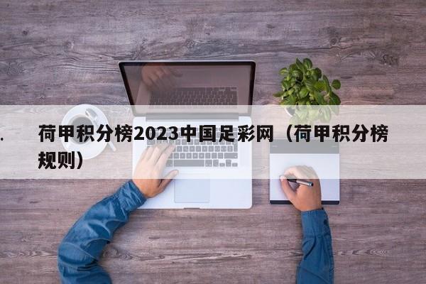 荷甲积分榜2023中国足彩网（荷甲积分榜规则）