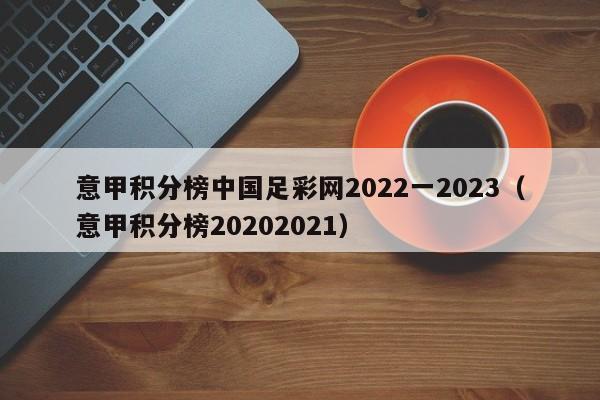 意甲积分榜中国足彩网2022一2023（意甲积分榜20202021）