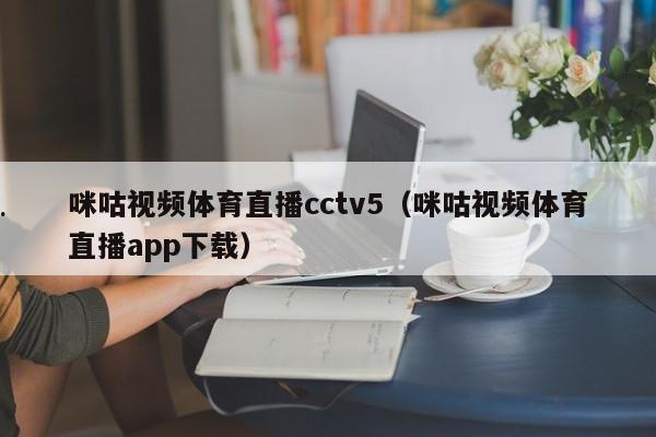 咪咕视频体育直播cctv5（咪咕视频体育直播app下载）
