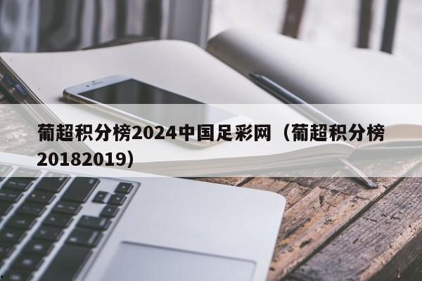 葡超积分榜2024中国足彩网（葡超积分榜20182019）