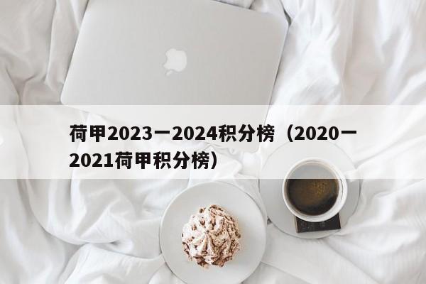 荷甲2023一2024积分榜（2020一2021荷甲积分榜）